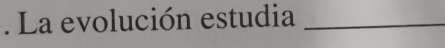 La evolución estudia_