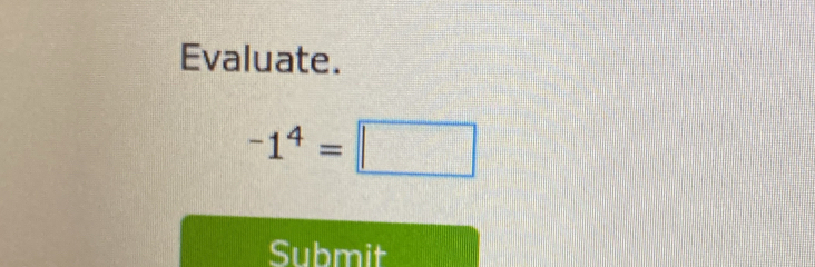 Evaluate.
-1^4=□
Submit