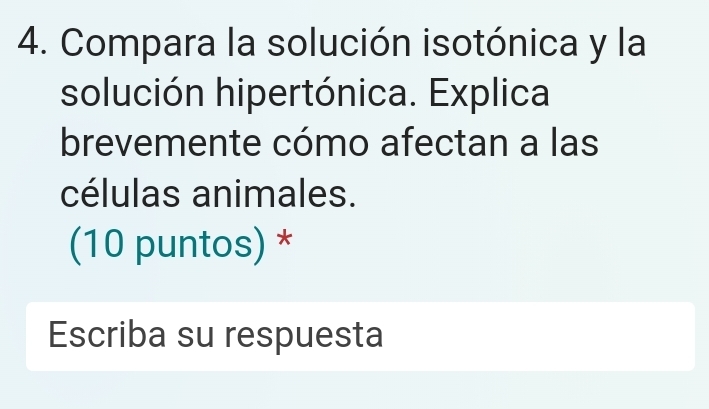 Compara la solución isotónica y la 
solución hipertónica. Explica 
brevemente cómo afectan a las 
células animales. 
(10 puntos) * 
Escriba su respuesta