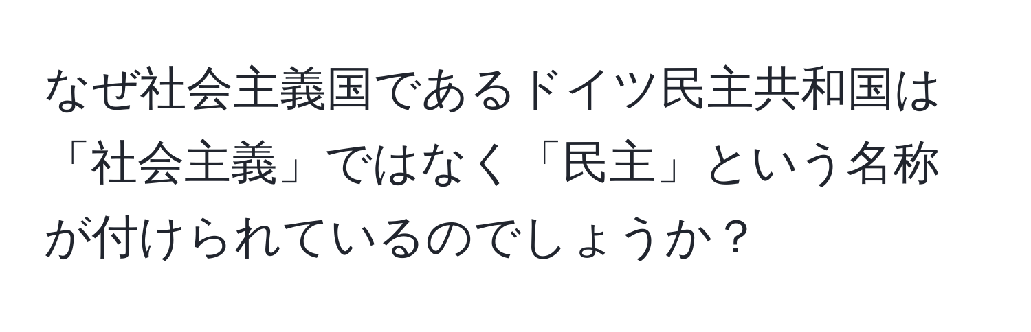 なぜ社会主義国であるドイツ民主共和国は「社会主義」ではなく「民主」という名称が付けられているのでしょうか？