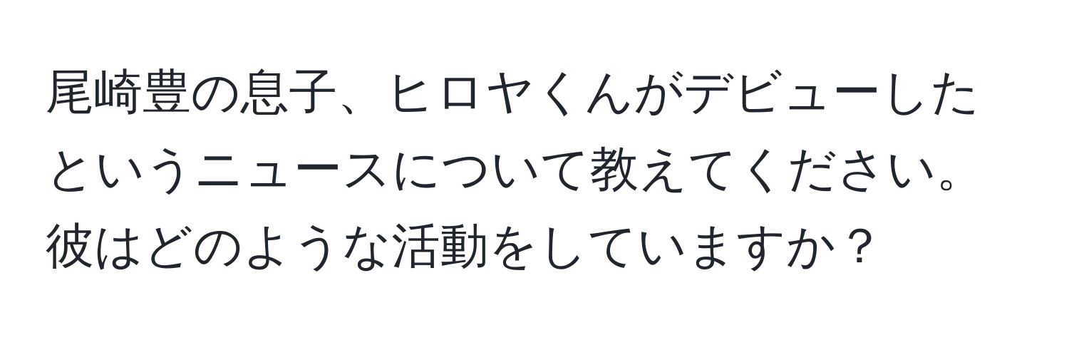 尾崎豊の息子、ヒロヤくんがデビューしたというニュースについて教えてください。彼はどのような活動をしていますか？