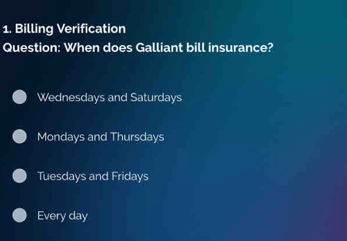 Billing Verification
Question: When does Galliant bill insurance?
Wednesdays and Saturdays
Mondays and Thursdays
Tuesdays and Fridays
Every day