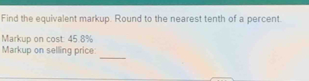 Find the equivalent markup. Round to the nearest tenth of a percent. 
Markup on cost: 45.8%
_ 
Markup on selling price: