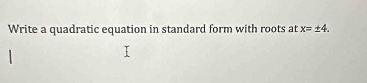 Write a quadratic equation in standard form with roots at x=± 4.