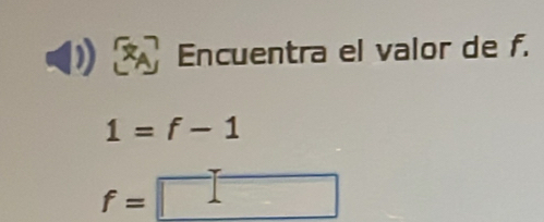 Encuentra el valor de f.
1=f-1
f=□