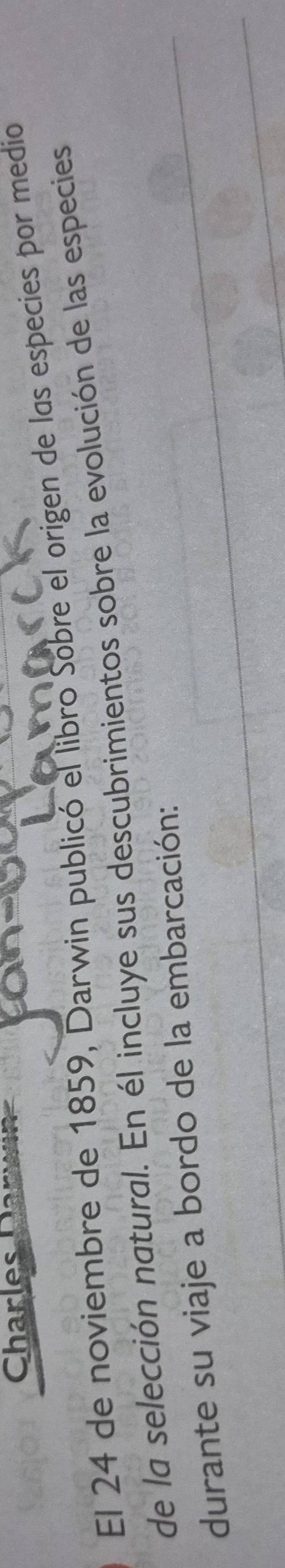 Charlese 
El 24 de noviembre de 1859, Darwin publicó el libro Sobre el origen de las especies por medio 
de la selección natural. En él incluye sus descubrimientos sobre la evolución de las especies 
durante su viaje a bordo de la embarcación: