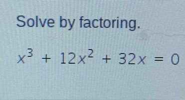 Solve by factoring.
x^3+12x^2+32x=0