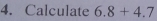 Calculate 6.8+4.7