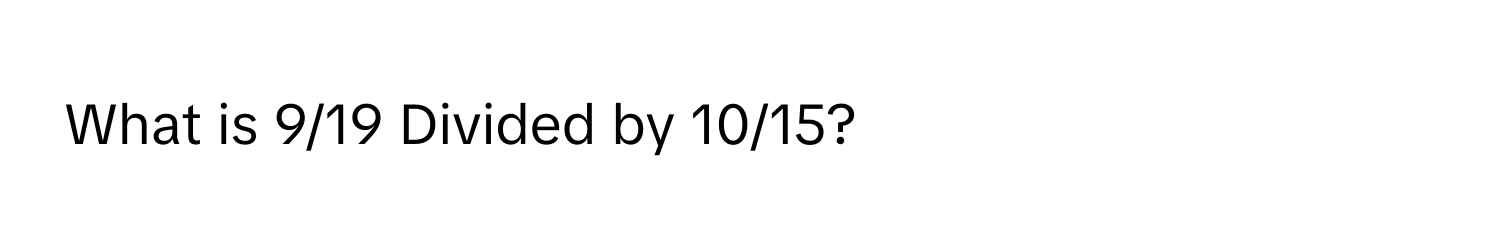 What is 9/19 Divided by 10/15?