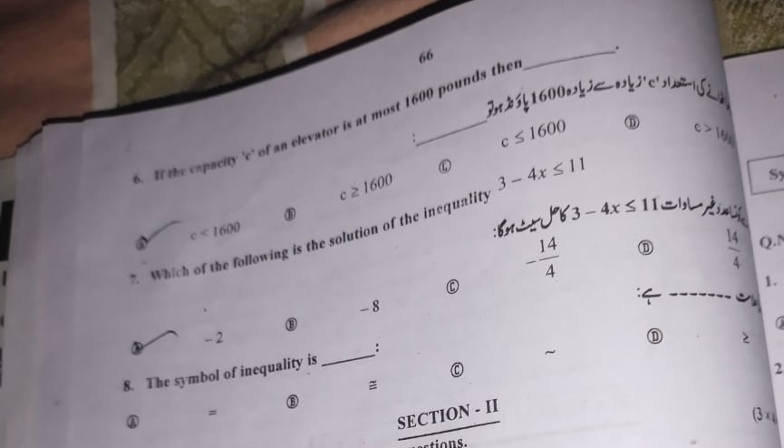 66.
1600 j'c',l 
lf the capacity 'c' of an elevator is at most 1600 pounds the
_
. c≤ 1600 ⑪ c>10n
c≥ 1600
Sy
⑧
: bm- ± 5ºb 3-4x≤ 11 lgmi
2. Which of the following is the solution of the inequality 3-4x≤ 11
c<1600</tex>
- 14/4 
 14/4  Q. N
C
.
-8
a
-2
:
2
8. The symbol of inequality is
_
~
C
2
① =
⑧  (SECTION-II)/etions.  
(3 ×
