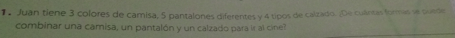 Juan tiene 3 colores de camisa, 5 pantalones diferentes y 4 tipos de calzado. ¿De cuántas formas se puede 
combinar una camisa, un pantalón y un calzado para ir al cine?