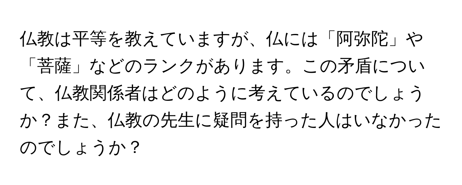 仏教は平等を教えていますが、仏には「阿弥陀」や「菩薩」などのランクがあります。この矛盾について、仏教関係者はどのように考えているのでしょうか？また、仏教の先生に疑問を持った人はいなかったのでしょうか？