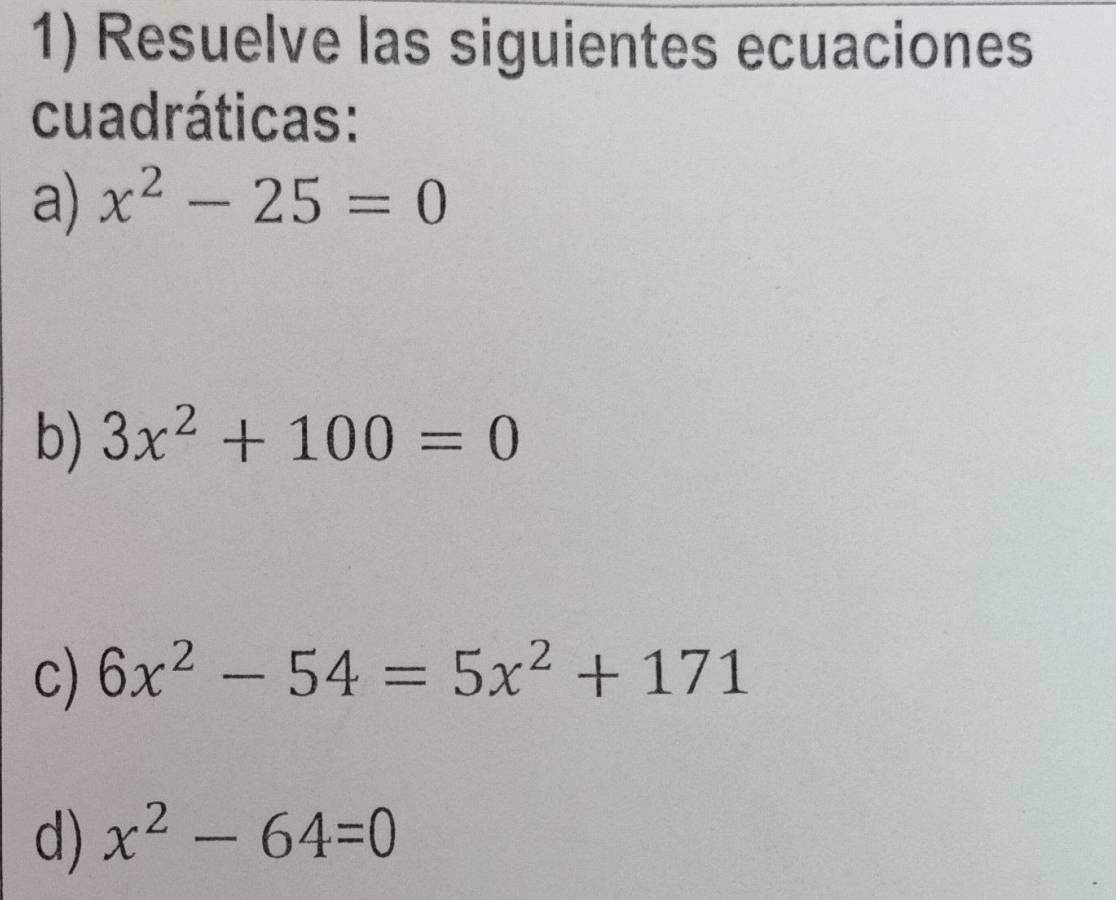 Resuelve las siguientes ecuaciones 
cuadráticas: 
a) x^2-25=0
b) 3x^2+100=0
c) 6x^2-54=5x^2+171
d) x^2-64=0