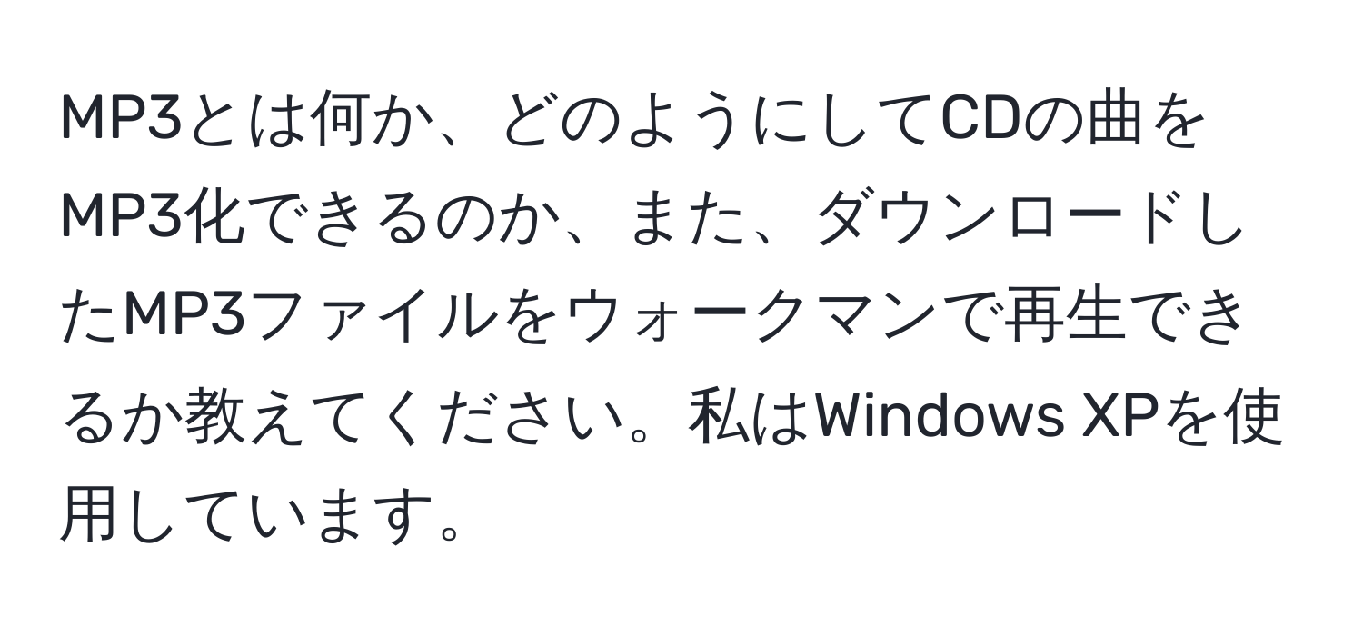 MP3とは何か、どのようにしてCDの曲をMP3化できるのか、また、ダウンロードしたMP3ファイルをウォークマンで再生できるか教えてください。私はWindows XPを使用しています。