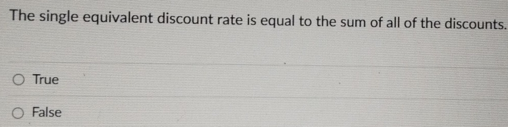 The single equivalent discount rate is equal to the sum of all of the discounts.
True
False