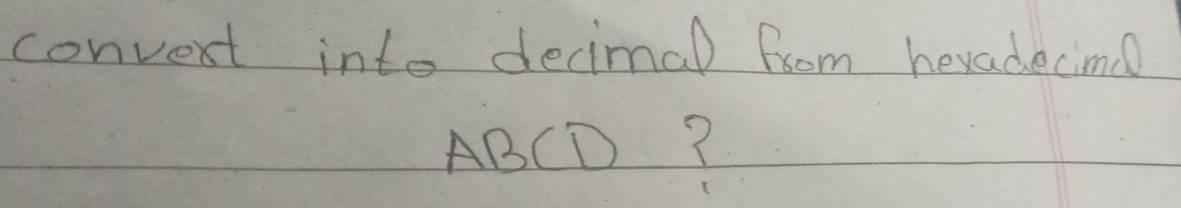 convert into decimal from heyadecimd
ABCD?