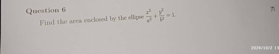 Find the area enclosed by the ellipse  x^2/a^2 + y^2/b^2 =1. 
[7] 
2024/10/2 13