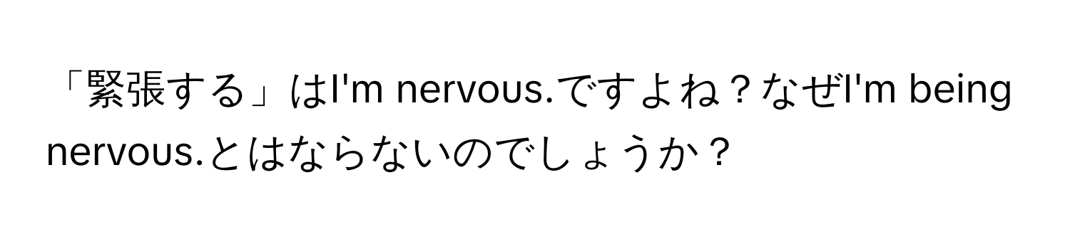 「緊張する」はI'm nervous.ですよね？なぜI'm being nervous.とはならないのでしょうか？