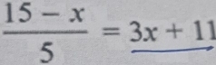  (15-x)/5 =_ 3x+11