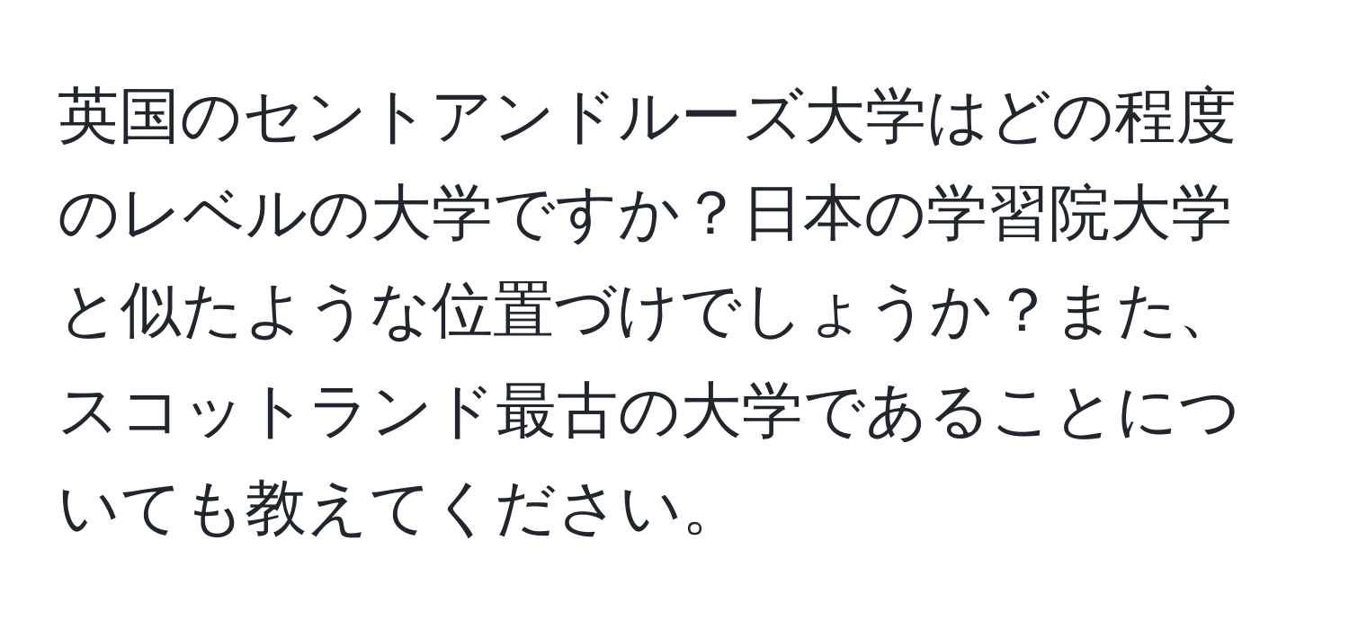 英国のセントアンドルーズ大学はどの程度のレベルの大学ですか？日本の学習院大学と似たような位置づけでしょうか？また、スコットランド最古の大学であることについても教えてください。