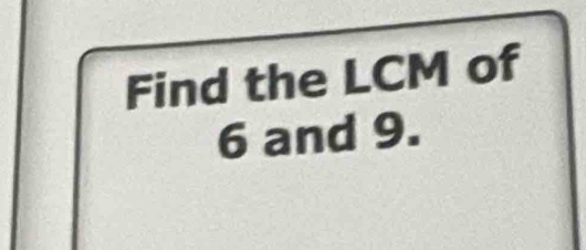 Find the LCM of
6 and 9.