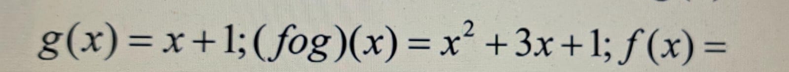 g(x)=x+1; (fog)(x)=x^2+3x+1; f(x)=