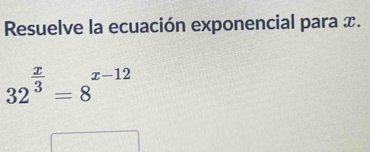 Resuelve la ecuación exponencial para x.
32^(frac x)3=8^(x-12)