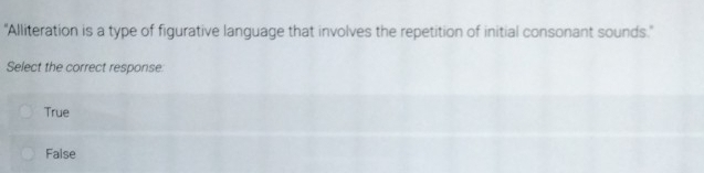 'Alliteration is a type of figurative language that involves the repetition of initial consonant sounds."
Select the correct response
True
False