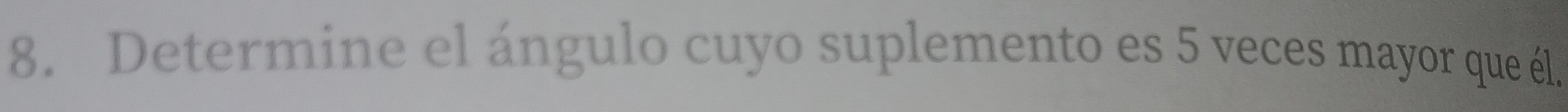 Determine el ángulo cuyo suplemento es 5 veces mayor que él.