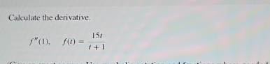 Calculate the derivative.
f''(1), f(t)= 15t/t+1 