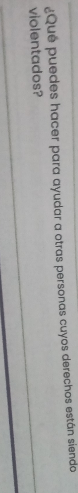 ¿Que puedes hacer para ayudar a otras personas cuyos derechos están siendo 
violentados?