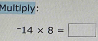 Multiply:
^-14* 8=□