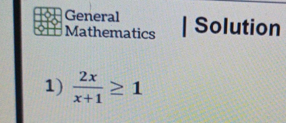 General 
Mathematics 
Solution 
1)  2x/x+1 ≥ 1