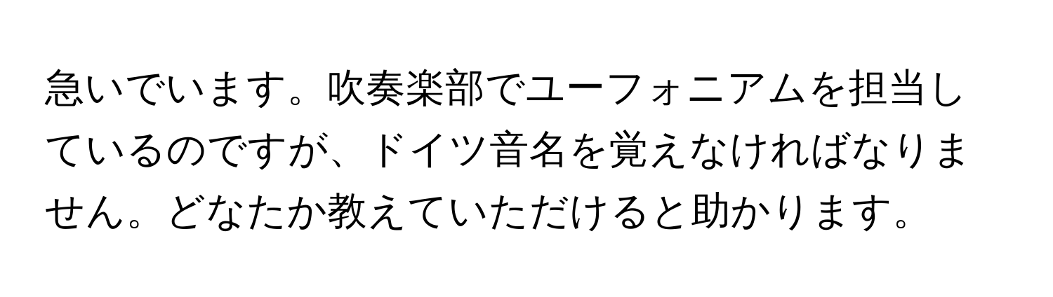 急いでいます。吹奏楽部でユーフォニアムを担当しているのですが、ドイツ音名を覚えなければなりません。どなたか教えていただけると助かります。