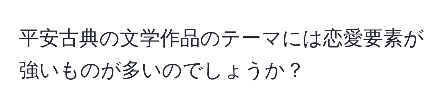 平安古典の文学作品のテーマには恋愛要素が強いものが多いのでしょうか？