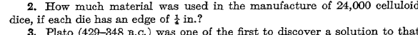 How much material was used in the manufacture of 24,000 celluloid 
dice, if each die has an edge of  1/4  in.? 
3. Plato (429-348 n.c.) was one of the first to discover a solution to that