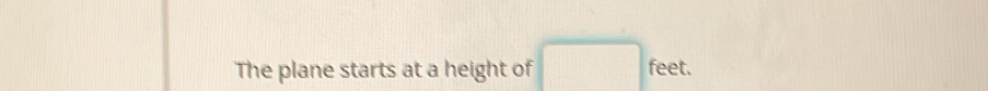 The plane starts at a height of □ feet.