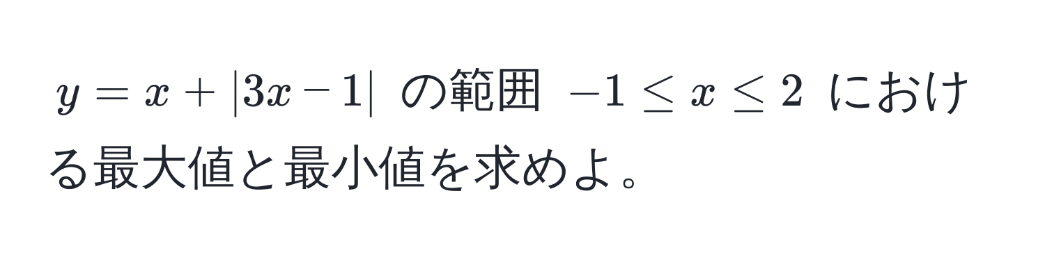 $y = x + |3x - 1|$ の範囲 $-1 ≤ x ≤ 2$ における最大値と最小値を求めよ。