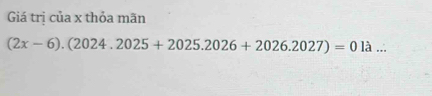 Giá trị của x thỏa mãn
(2x-6).(2024.2025+2025.2026+2026.2027)=01lambda...