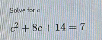 Solve for c
c^2+8c+14=7