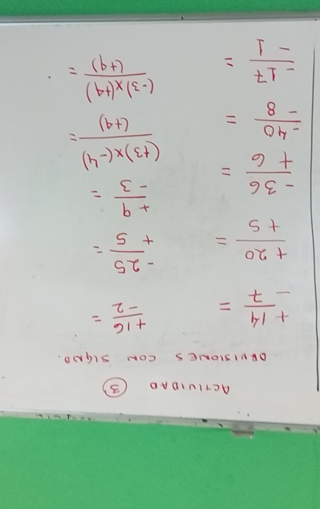 ACTIUIDAD B 
DEVISIONES CON SIGND.
beginarrayr + -14-7endarray =
 (+16)/-2 =
 (+20)/+5 =  (-25)/+5 =
 (-36)/+6 =
 (+9)/-3 =
 (-40)/-8 =
 ((+3)* (-4))/(+4) =
 (-17)/-1 =
 ((-3)* (+4))/(+4) =