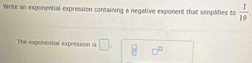 Write an exponential expression containing a negative exponent that simplifies to  1/19 . 
The exponential expression is □.  □ /□   □^(□)