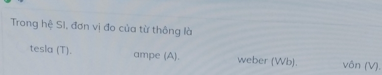 Trong hệ SI, đơn vị đo của từ thông là
tesla (T). ampe (A). weber (Wb). vôn (V).