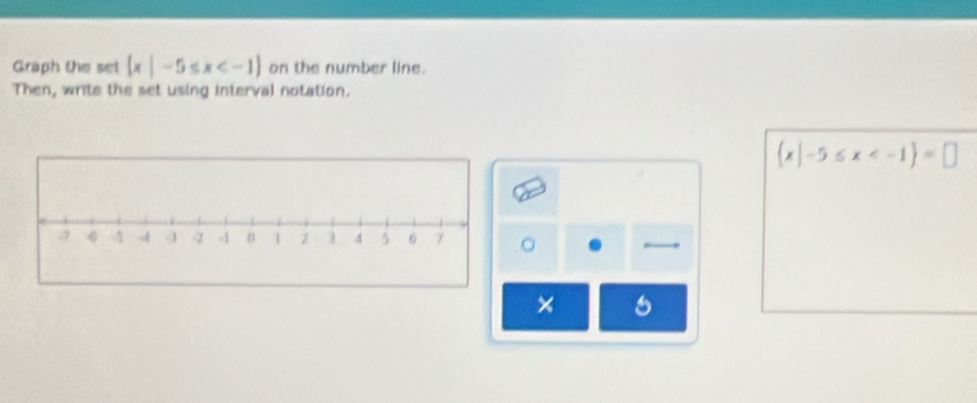 Graph the set  x|-5≤ x on the number line. 
Then, write the set using interval notation.
 x|-5≤ x
。 
×
