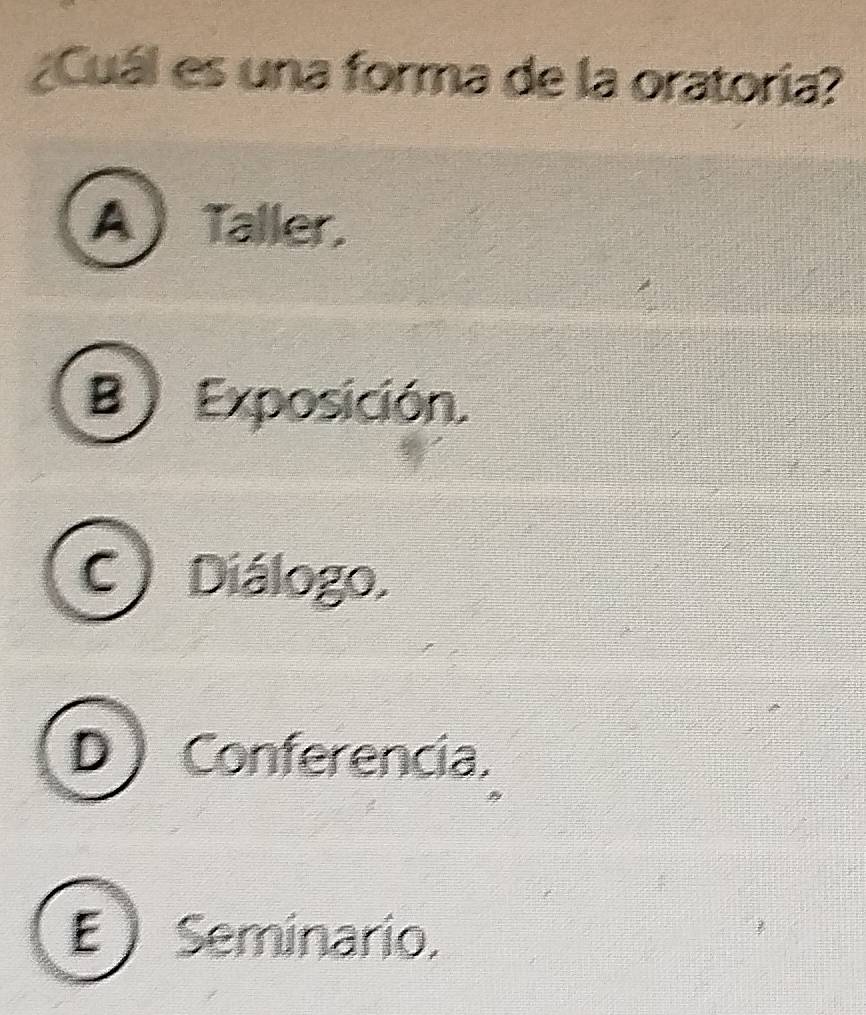 ¿Cuál es una forma de la oratoría?
ATaller.
B Exposición.
C) Diálogo.
D Conferencia.
E ) Seminario,