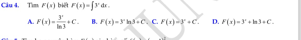 Tìm F(x) biết F(x)=∈t 3^xdx.
A. F(x)= 3^x/ln 3 +C. B. F(x)=3^xln 3+C. C. F(x)=3^x+C. D. F(x)=3^x+ln 3+C. 
2