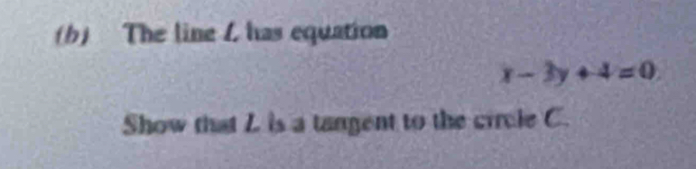 The line L has equation
x-3y+4=0
Show that Z is a tangent to the circle C.