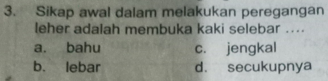 Sikap awal dalam melakukan peregangan
leher adalah membuka kaki selebar ....
a. bahu c. jengkal
b. lebar d. secukupnya