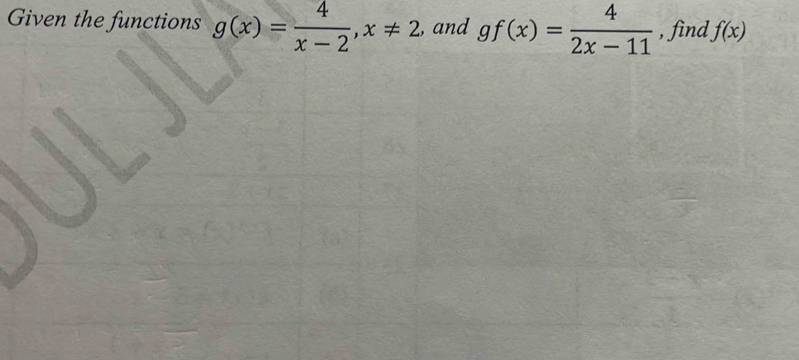 Given the functions g(x)= 4/x-2 , x!= 2 , and gf(x)= 4/2x-11  , find f(x)