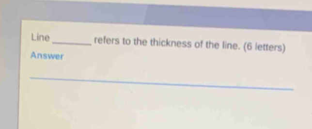 Line _refers to the thickness of the line. (6 letters) 
Answer 
_ 
_ 
_